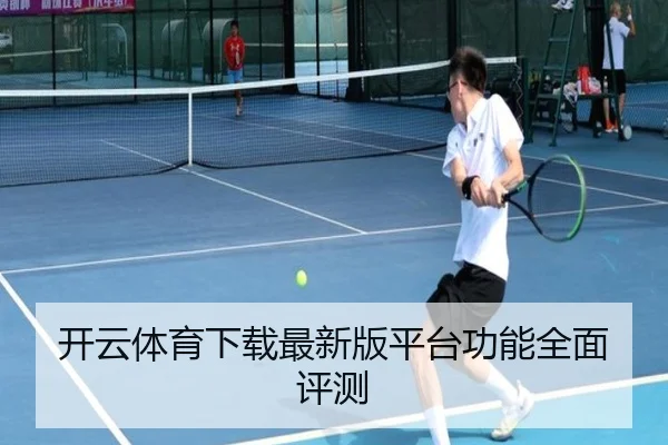 开云体育下载最新版平台功能全面评测